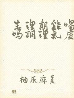 生理期能喝中药吗调理气虚的