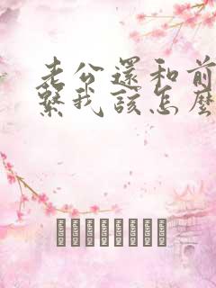 老公还和前妻联系我该怎么办