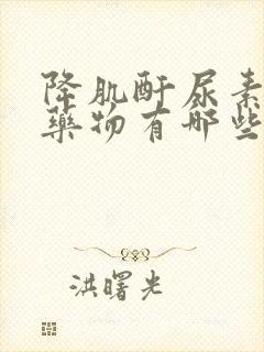 降肌酐尿素氮的药物有哪些