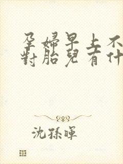 孕妇早上不吃饭对胎儿有什么影响