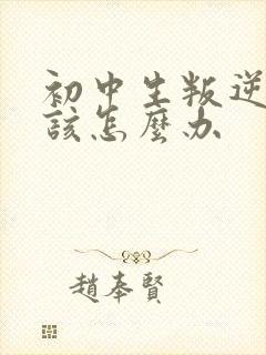 初中生叛逆厌学该怎么办