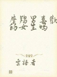 摩羯男喜欢主动的女生吗