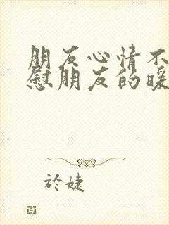 朋友心情不好安慰朋友的暖心句子