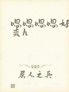 嗯嗯嗯嗯好大好爽h