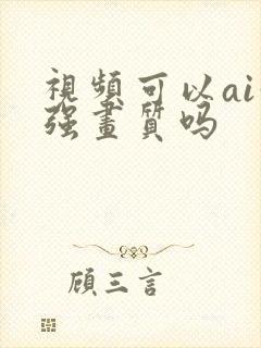 视频可以ai增强画质吗