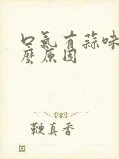 口气有蒜味是什么原因