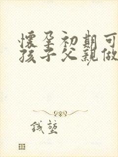 怀孕初期可以和孩子父亲做亲子鉴定吗