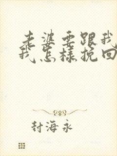 老婆要跟我离婚我怎样挽回