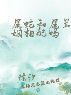 属蛇和属羊的婚姻相配吗