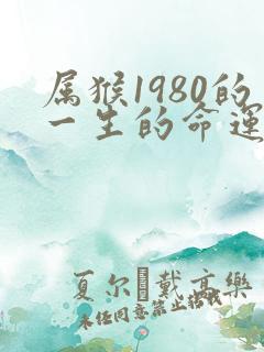 属猴1980的一生的命运怎么样?