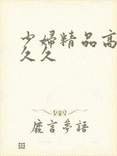 少妇精品高潮久久久