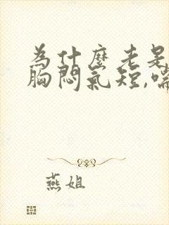 为什么老是感觉胸闷气短,喘不上气来