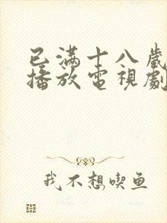 已满十八岁免费播放电视剧大全下