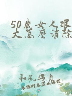 50岁女人眼袋大怎么消除