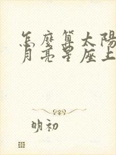 怎么算太阳星座月亮星座上升星座