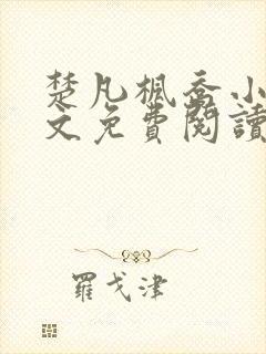 楚凡枫乔小说全文免费阅读最新章节