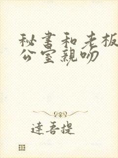 秘书和老板在办公室亲吻