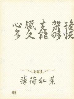 心脏支架后心衰多久能够恢复