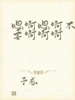 嗯啊嗯啊不啊不要啊啊啊