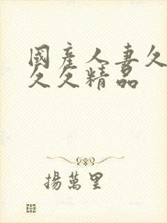 国产人妻久久久久久精品