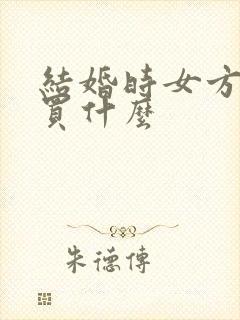 结婚时女方陪嫁买什么