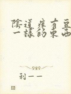 阴道痒有豆腐渣一样的东西是怎么回事