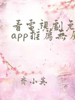 看电视剧免费的app推荐无广告