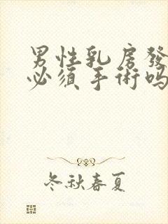 男性乳房发育症必须手术吗