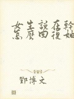 女生说在干嘛呢怎么回复她