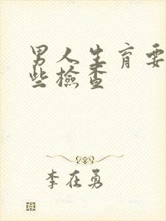 男人生育要做哪些检查