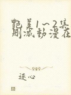 艳美1～2集无删减动漫在线