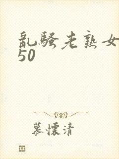 乱骚老熟女成熟50