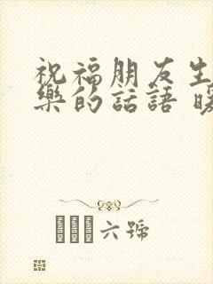 祝福朋友生日快乐的话语 暖心