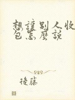 想让别人收下红包怎么说