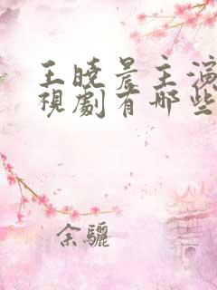 王晓晨主演的电视剧有哪些