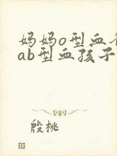 妈妈o型血爸爸ab型血孩子什么血型