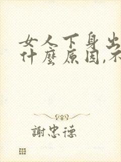 女人下身出血是什么原因,不是月经