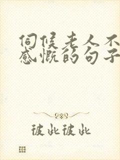 伺候老人不容易感慨的句子