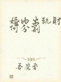 婚内出轨财产如何分割