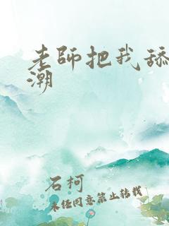 老师把我舔到高潮