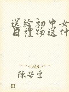 送给初中女生生日礼物送什么好