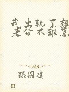 我出轨了想离婚老公不离怎么办