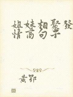 姐妹相聚发圈高情商句子