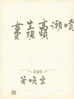 女生高潮喷水免费视频