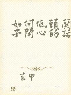 如何低头哄女孩子开心的话