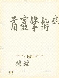 子宫腺肌症多大用做手术