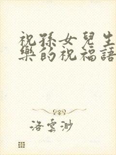 祝孙女儿生日快乐的祝福语