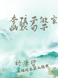 夸孩子做家务的幽默句子