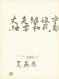 丈夫继姐守寡后,他要和我离婚小说免费阅读