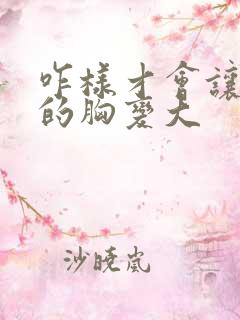 咋样才会让女人的胸变大